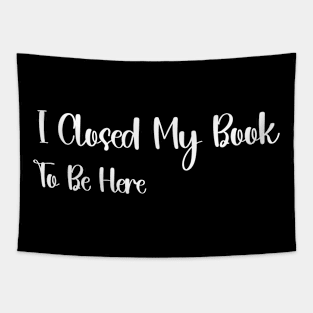 I Closed My Book To Be Here book Lover Reading, Reader Librarian gift Tapestry