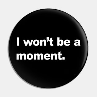 I won't be a moment Pin