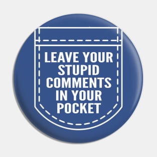 Leave Your Stupid Comments In Your Pocket Pin