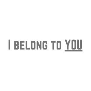 I Belong to You Romantic Valentines Moment High Levels of Intensity Intimacy Relationship Goals Love Fondness Affection Devotion Adoration Care Much Passion Human Right Slogan Man's & Woman's T-Shirt