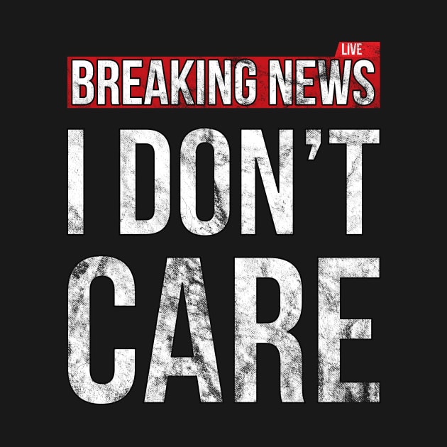 Breaking News I Don't Care Funny Sassy Distressed T-Shirt by SusurrationStudio