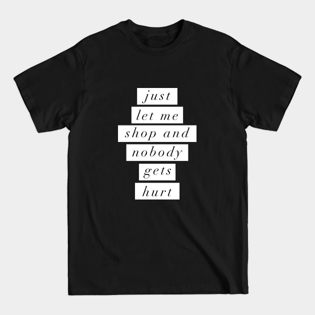 Disover Just Let Me Shop and Nobody Gets Hurt - Funny Quote - T-Shirt