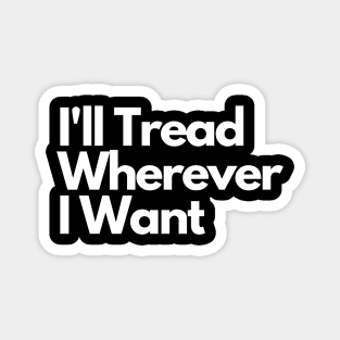 I'll Tread Wherever I Want Magnet