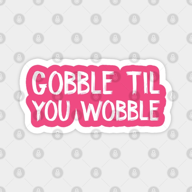 Gobble Til You Wobble Magnet by TIHONA