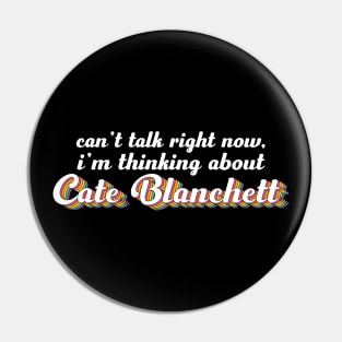 Can't talk right now, i'm thinking about Cate Blanchett Pin