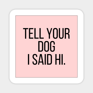 Tell Your Dog I Said Hi - Dog Quotes Magnet