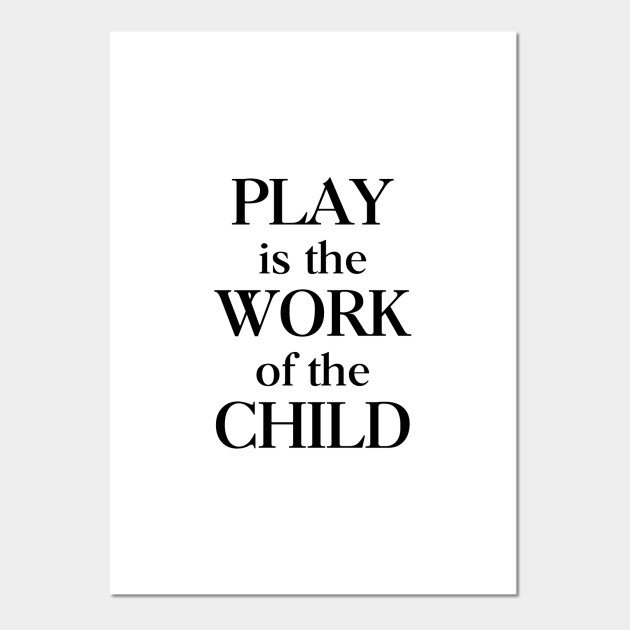 Play Is The Work Of The Child Play Is The Work Of The Child