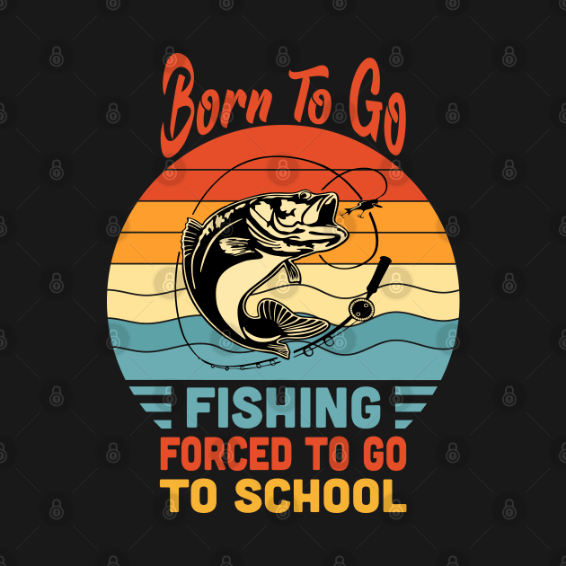 Born To Go Fishing Forced To Go To School Vintage by Vcormier