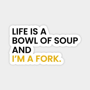 Life Is a Bowl of Soup and I’m a Fork Magnet