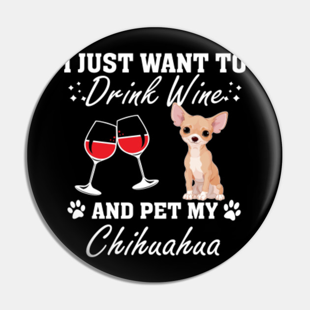 Just Want To Drink Wine And Pet My Chihuahua Chihuahua Pin Teepublic