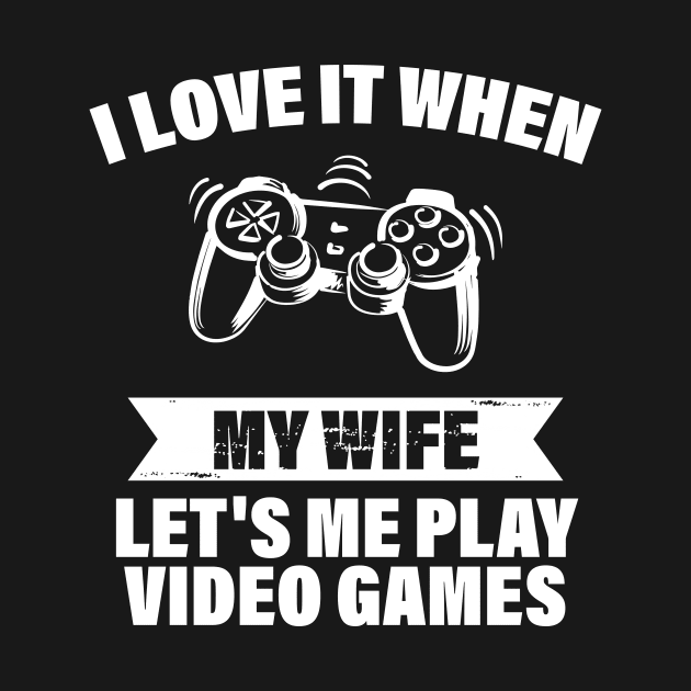 I Love When My Wife Let's Me Play Video Games by printalpha-art