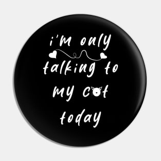 I'm Only Talking To My Cat Today Pin