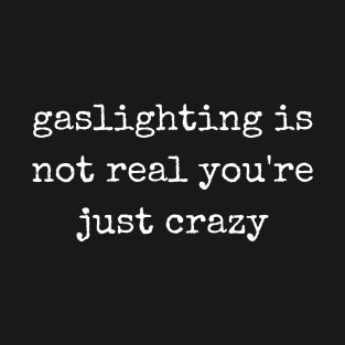 gaslighting is not real you're just crazy T-Shirt