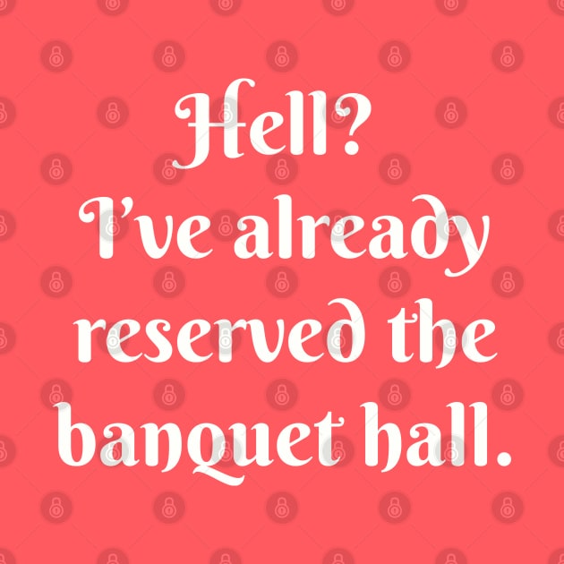 Hell? I’ve already reserved the banquet hall. by Among the Leaves Apparel