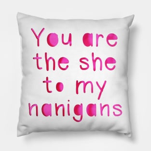 You are the she to my Nanigans Pillow