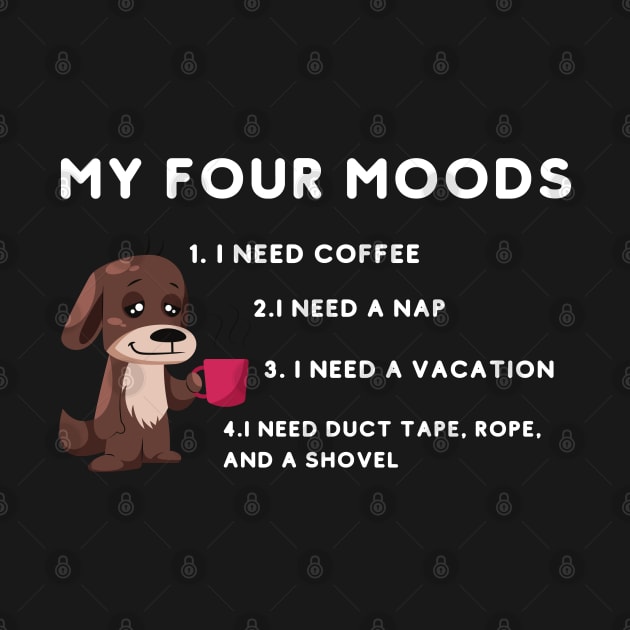 My four moods I need coffee i need a nap I need a vacation I need duct tape rope and a shovel by bymetrend