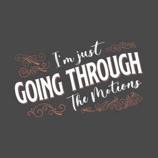 I'm Just Going Through The Motions T-Shirt