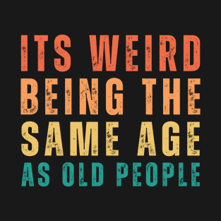 It's Weird Being The Same Age As Old People Retro Funny T-Shirt