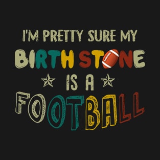 I_m Pretty Sure My Birth Stone Is A Football T-shi T-Shirt