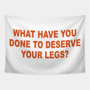 WHAT HAVE YOU DONE TO DESERVE YOUR LEGS Tapestry