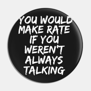 you would make rate if you weren't always talking Pin