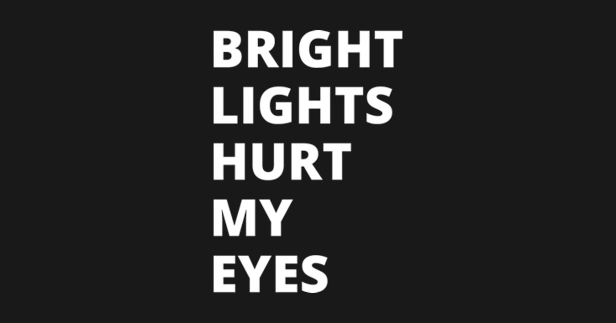 Bright Lights Hurt My Eyes Bright Light TShirt TeePublic