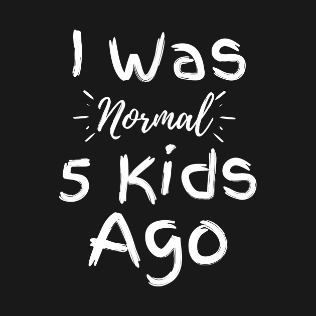 Disover I Was Normal 5 Kids Ago - I Was Normal 5 Kids Ago - T-Shirt