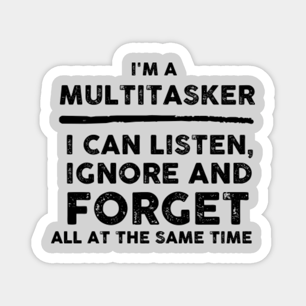 Funny Multitasker Shirt - I'm A Multitasker, I Can Listen, Ignore And Forget All At The Same Time - Multitasker Gift - Magnet | TeePublic Funny Multitasker Shirt - I'm A Multitasker, I Can Listen, Ignore And Forget All At The Same Time - Multitasker Gift - Magnet | TeePublic