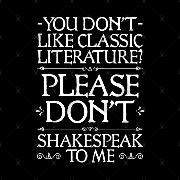 You Don't Like Classic Literature Don't Shakespeak To Me by YouareweirdIlikeyou