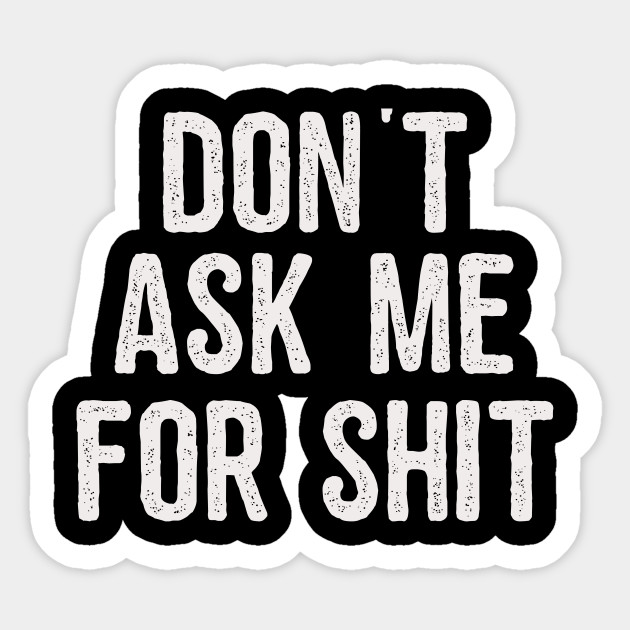 Inappropriate Don T Ask Me For Shit Freeloader Funny Gift Ideas Sticker Teepublic