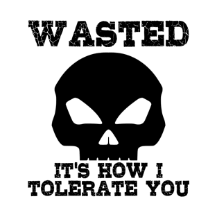 Wasted. It's how I tolerate you T-Shirt