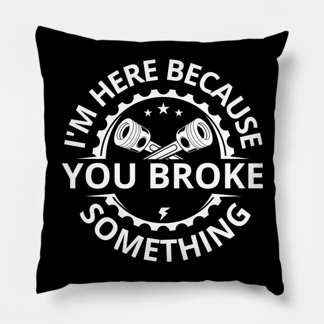 I'm Here Because You Broke Something Funny Mechanic Pillow by Swagmart