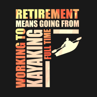 Retirement Means Going From Working To Kayaking T-Shirt