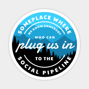 Someplace where we know somebody who can plug us in to the social pipeline Magnet