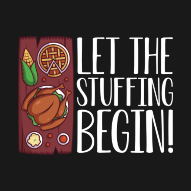 Disover Let the stuffing begin Happy Thanksgiving Day with Turkey Pumpkin Pie for Feast Lovers - Thanksgiving Feast - T-Shirt