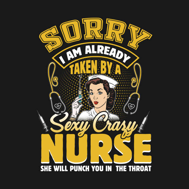 Sorry I'm Already Taken By A Sexy Crazy Nurse She Will Punch You In The Throat Funny Gift For Nurse's Husband by paynegabriel