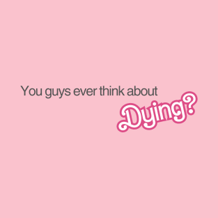 You Guys Ever Think About Dying? T-Shirt