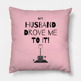 My Husband Drove Me To It - Shovel Pillow