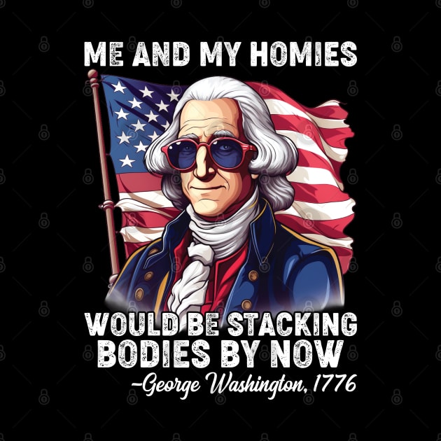 Me And My Homies Would Be Stacking Bodies George Washington by Rosemat