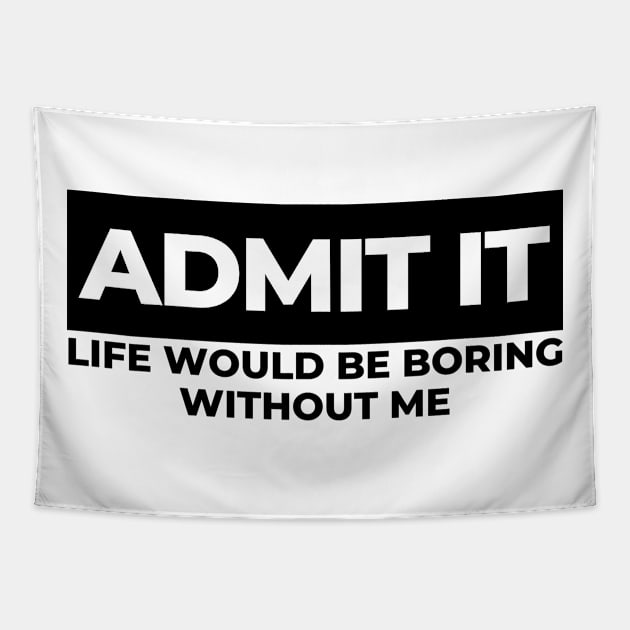 Admit It. Life Would Be Boring Without Me. Funny Sarcastic Saying Tapestry by That Cheeky Tee