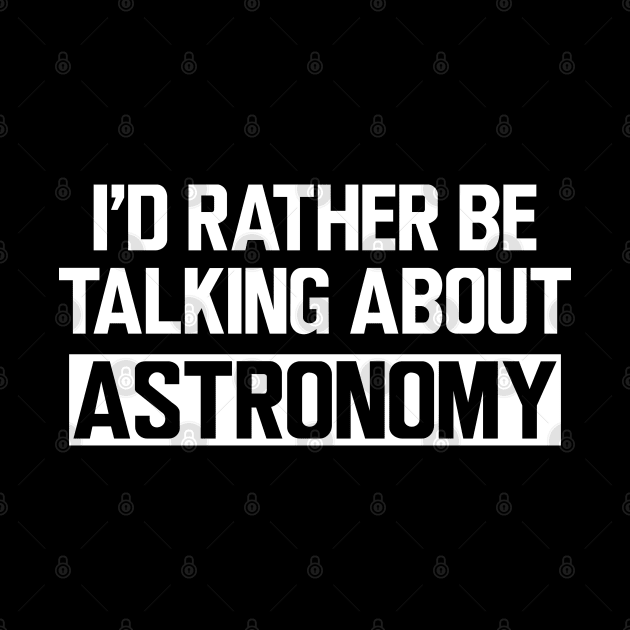 Astronomy - I'd rather be talking about astronomy by KC Happy Shop