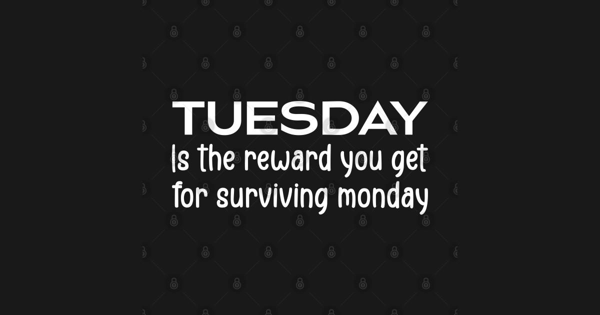 Tuesday Is the reward you get for Surviving Monday Funny - Funny - T ...