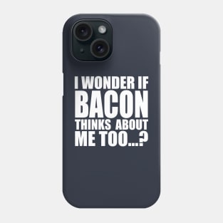 I WONDER IF BACON THINKS ABOUT ME TOO Phone Case