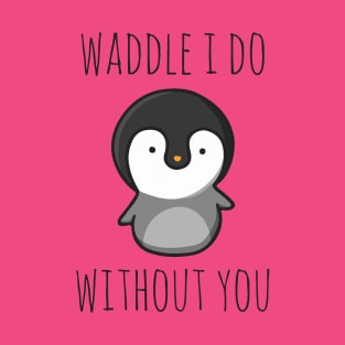 Waddle I Do Without You T-Shirt