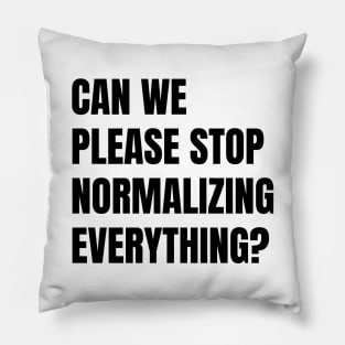 Can We Please Stop Normalizing Everything? (Black Text) Pillow