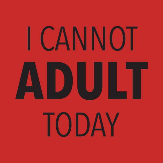 I Cannot Adult Today by DubyaTee