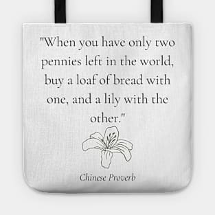 "When you have only two pennies left in the world, buy a loaf of bread with one, and a lily with the other." - Chinese Proverb Tote