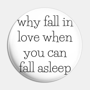 why fall in love when you can fall asleep Pin