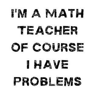 I'm A Math Teacher Of Course I Have Problems T-Shirt