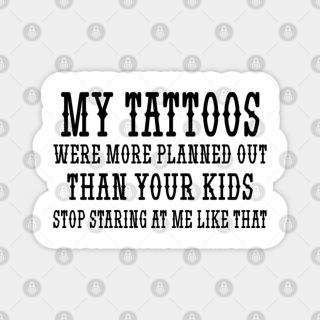 My tattoos were more planned out than your kids stop staring at me like that Magnet by mdr design